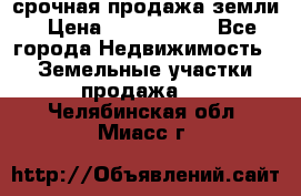 срочная продажа земли › Цена ­ 2 500 000 - Все города Недвижимость » Земельные участки продажа   . Челябинская обл.,Миасс г.